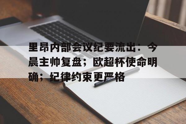 里昂内部会议纪要流出：今晨主帅复盘；欧超杯使命明确；纪律约束更严格的简单介绍-米兰体育在线登录